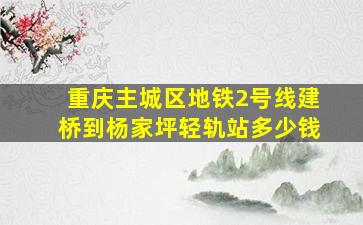 重庆主城区地铁2号线建桥到杨家坪轻轨站多少钱