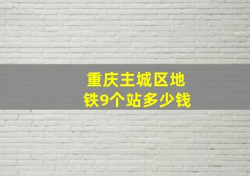 重庆主城区地铁9个站多少钱