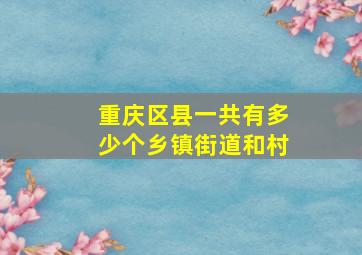 重庆区县一共有多少个乡镇街道和村