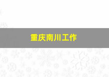 重庆南川工作