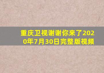 重庆卫视谢谢你来了2020年7月30日完整版视频