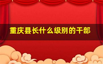 重庆县长什么级别的干部