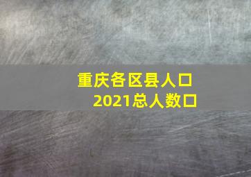 重庆各区县人口2021总人数口