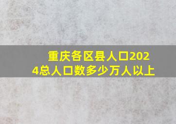 重庆各区县人口2024总人口数多少万人以上