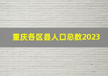 重庆各区县人口总数2023