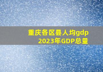 重庆各区县人均gdp2023年GDP总量