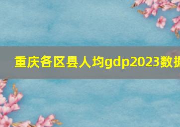 重庆各区县人均gdp2023数据