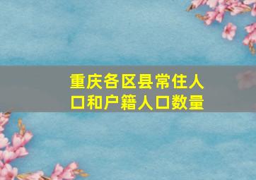 重庆各区县常住人口和户籍人口数量