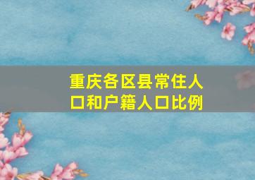 重庆各区县常住人口和户籍人口比例