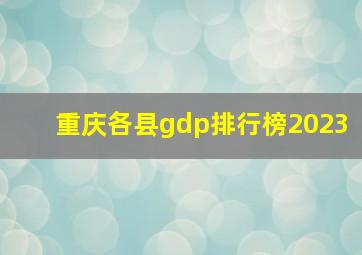 重庆各县gdp排行榜2023