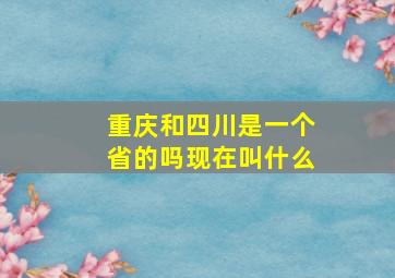 重庆和四川是一个省的吗现在叫什么