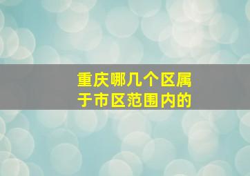 重庆哪几个区属于市区范围内的