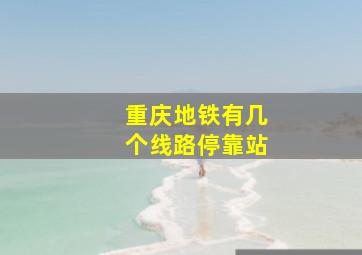 重庆地铁有几个线路停靠站