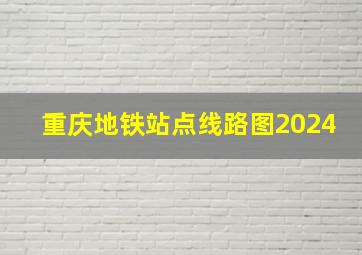 重庆地铁站点线路图2024