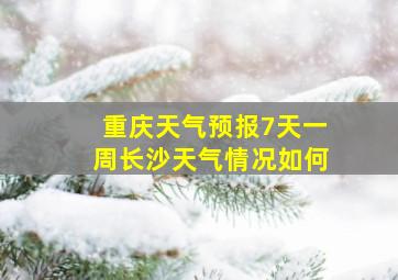 重庆天气预报7天一周长沙天气情况如何