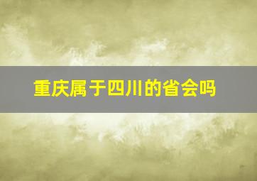 重庆属于四川的省会吗