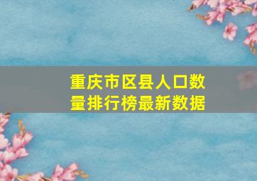 重庆市区县人口数量排行榜最新数据