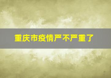 重庆市疫情严不严重了