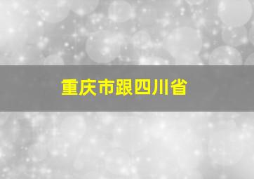 重庆市跟四川省