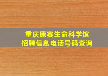 重庆康赛生命科学馆招聘信息电话号码查询