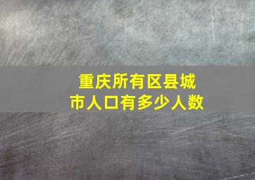 重庆所有区县城市人口有多少人数