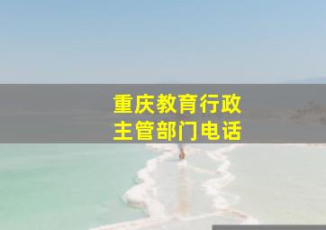 重庆教育行政主管部门电话