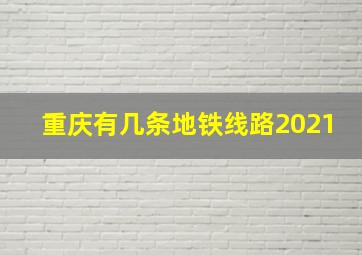 重庆有几条地铁线路2021