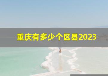 重庆有多少个区县2023