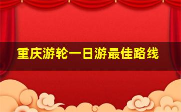 重庆游轮一日游最佳路线