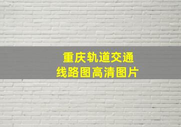 重庆轨道交通线路图高清图片