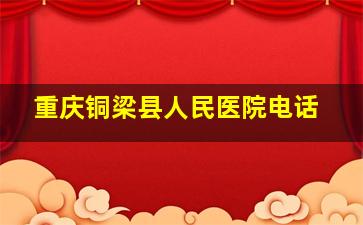 重庆铜梁县人民医院电话