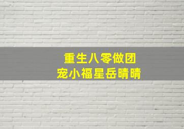 重生八零做团宠小福星岳晴晴