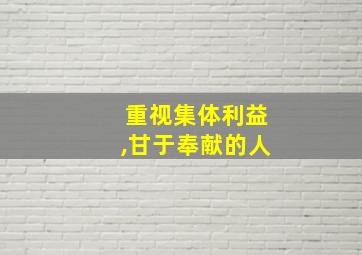 重视集体利益,甘于奉献的人