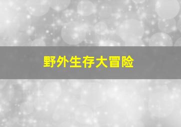 野外生存大冒险