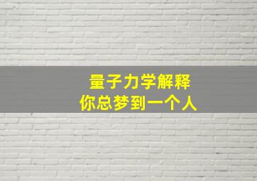 量子力学解释你总梦到一个人