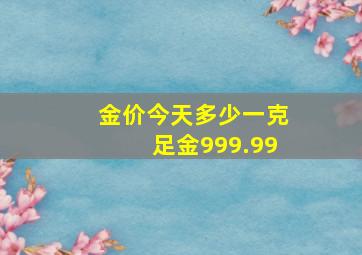 金价今天多少一克足金999.99