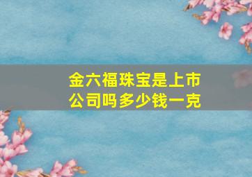 金六福珠宝是上市公司吗多少钱一克