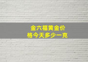 金六福黄金价格今天多少一克