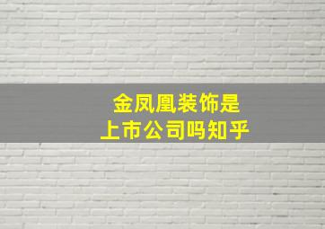 金凤凰装饰是上市公司吗知乎