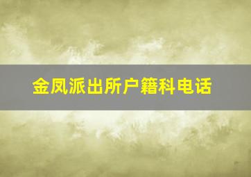 金凤派出所户籍科电话