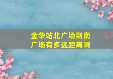 金华站北广场到南广场有多远距离啊