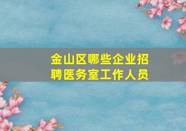 金山区哪些企业招聘医务室工作人员