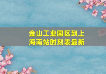 金山工业园区到上海南站时刻表最新