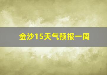 金沙15天气预报一周