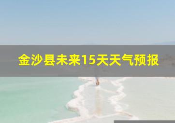 金沙县未来15天天气预报