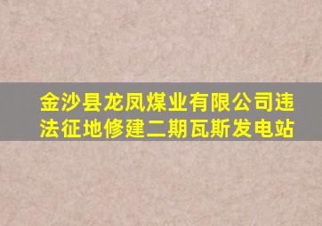 金沙县龙凤煤业有限公司违法征地修建二期瓦斯发电站