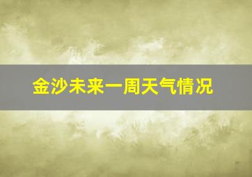 金沙未来一周天气情况