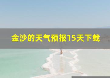 金沙的天气预报15天下载