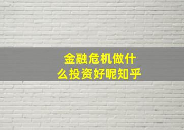 金融危机做什么投资好呢知乎