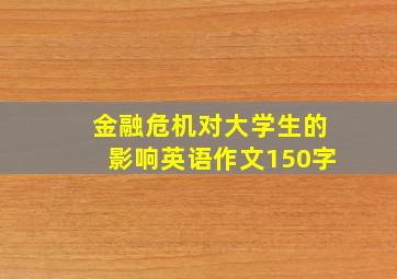 金融危机对大学生的影响英语作文150字